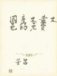 国产又黄又爽又色的免费