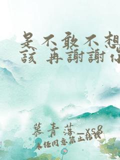 是不敢不想不应该 再谢谢你的爱