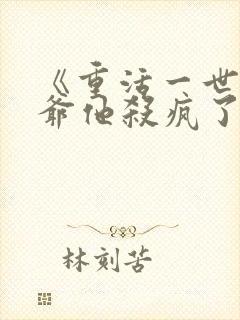 《重活一世大少爷他杀疯了》