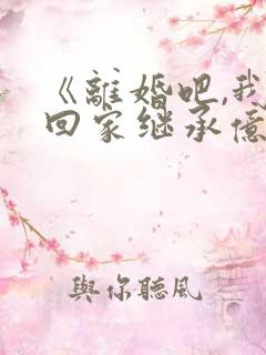 《离婚吧,我要回家继承亿万家产