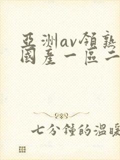 亚洲av领熟女国产一区二区三区