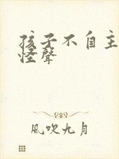 孩子不自主发出怪声