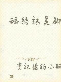 舔丝袜美脚诱惑