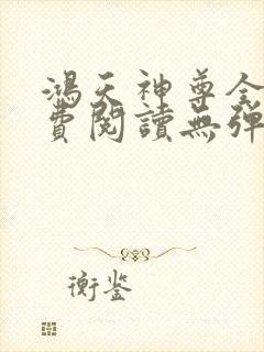 鸿天神尊全文免费阅读无弹窗