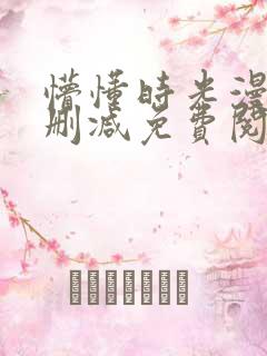 懵懂时光漫画未删减免费阅读