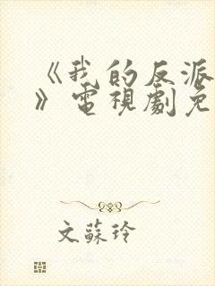 《我的反派男友》电视剧免费观看