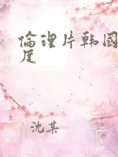 伦理片韩国大尺度