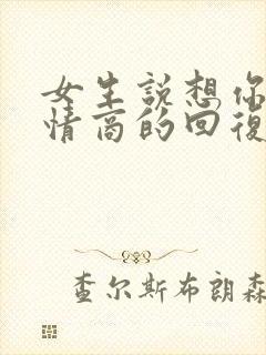 女生说想你了高情商的回复