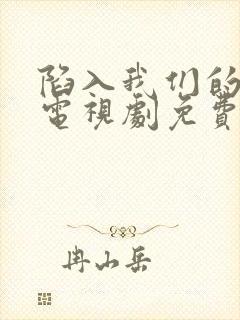 陷入我们的热恋电视剧免费观看刘浩存王安宇