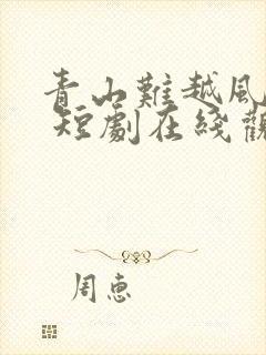 青山难越风掠去 短剧在线观看