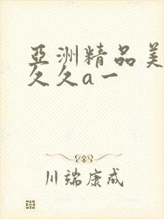 亚洲精品美女久久久a一