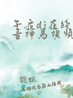 午夜dj在线观看神马视频在线观看