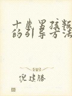 十岁男孩叛逆期的引导方法