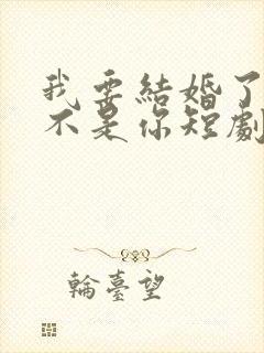 我要结婚了新娘不是你短剧免费观看全集