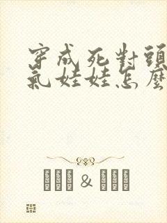 穿成死对头的充气娃娃怎么办