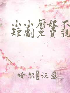 小小厨娘不好惹短剧免费观看全集