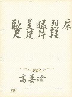 欧美猛烈床戏大尺度片段