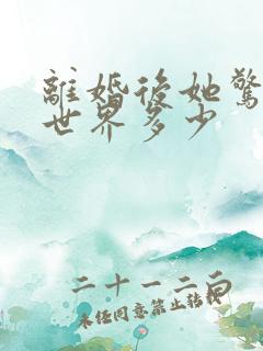 离婚后她惊艳了世界多少