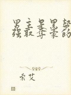 男主是黑帮大佬强取夺豪的小说