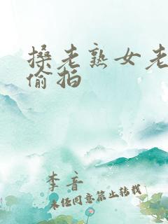 搡老熟女老熟妇偷拍