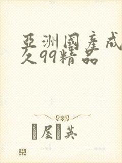 亚洲国产成人久久99精品