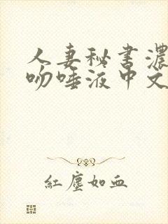 人妻秘书浓烈接吻唾液中文字幕接