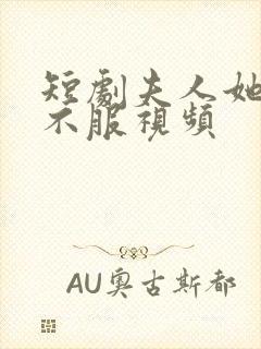 短剧夫人她专治不服视频