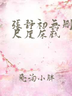 张静初无删减大尺度床戏