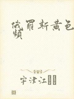 俄罗斯黄色性视频