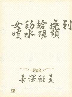 女的给操到高潮喷水视频