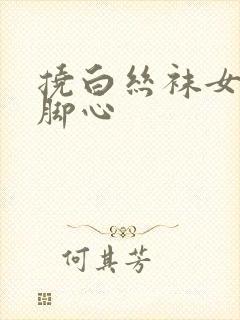 挠白丝袜女生的脚心