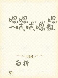 嗯嗯……嗯粗啊~哦哦嗯粗