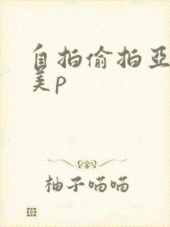 自拍偷拍亚洲欧美p