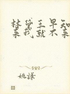 林黛玉早知道他来我就不来了原文