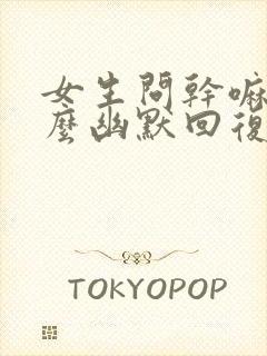 女生问干嘛呢怎么幽默回复