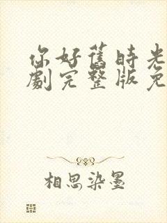 你好旧时光电视剧完整版免费