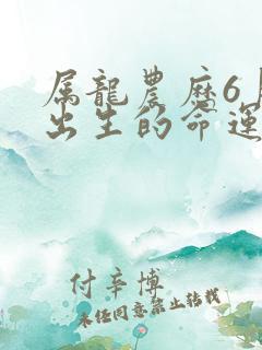 属龙农历6月份出生的命运