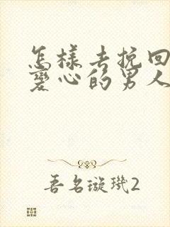 怎样去挽回一个变心的男人