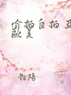 偷拍自拍 亚洲欧美