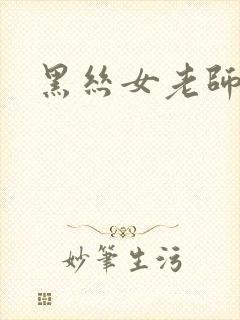 黑丝女老师被日