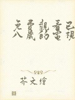 免费观看已满十八岁的电视剧大全