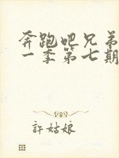 奔跑吧兄弟第十一季第七期免费观看