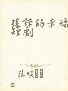 张锋的幸福生活短剧