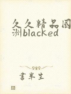 久久精品国产亚洲blacked