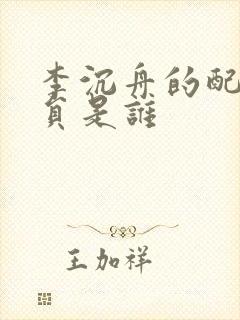 李沉舟的配音演员是谁