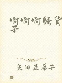 啊啊啊骚货大奶子