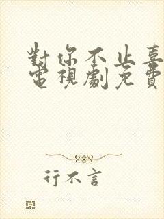 对你不止喜欢你电视剧免费观看全集高清