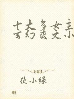 十大多女主后宫玄幻爽文小说