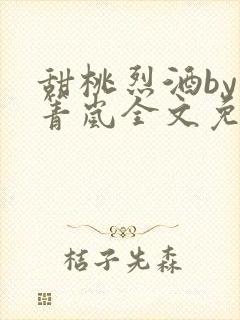 甜桃烈酒by小箐岚全文免费阅读