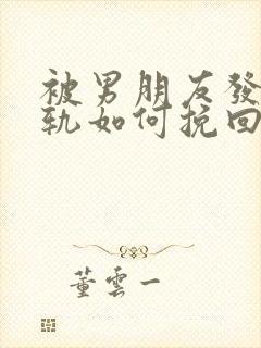 被男朋友发现出轨如何挽回